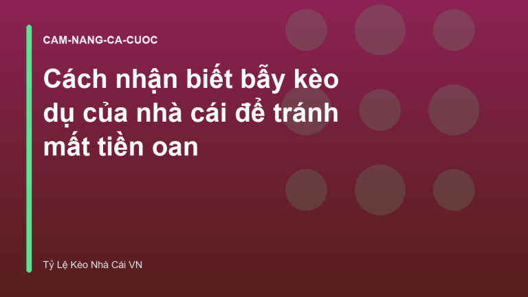 Cách nhận biết bẫy kèo dụ của nhà cái để tránh mất tiền oan