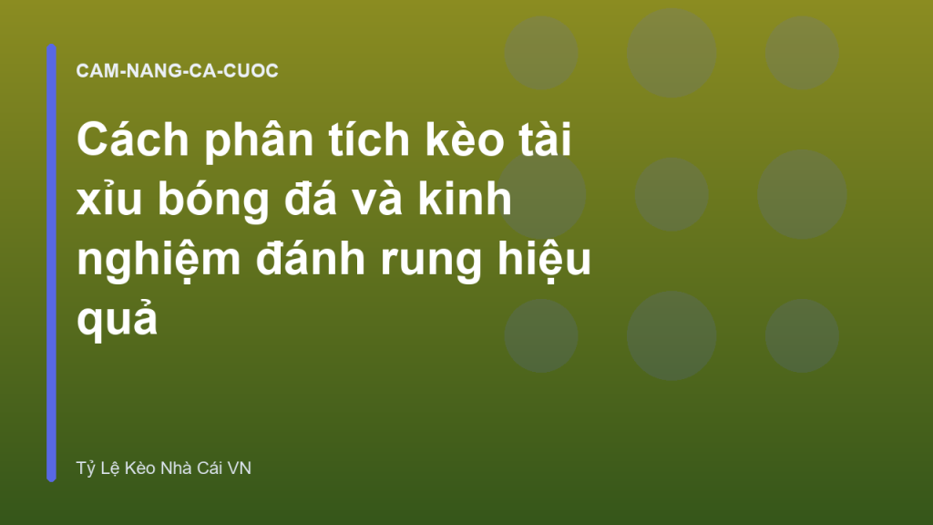 Cách phân tích kèo tài xỉu bóng đá và kinh nghiệm đánh rung hiệu quả