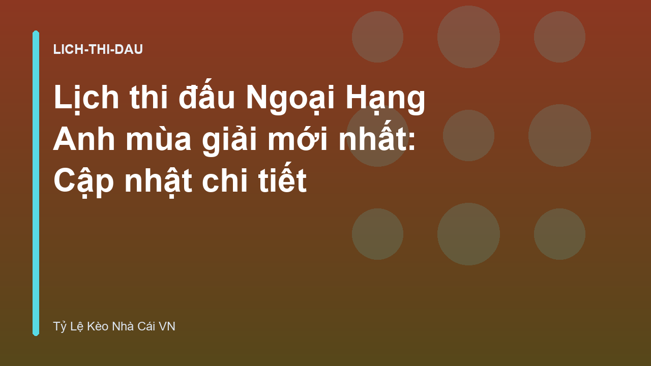 Lịch thi đấu Ngoại Hạng Anh mùa giải mới nhất: Cập nhật chi tiết