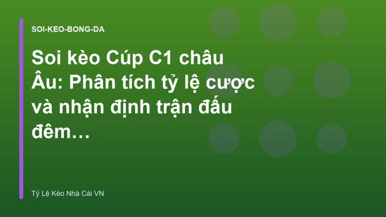 Soi kèo Cúp C1 châu Âu: Phân tích tỷ lệ cược và nhận định trận đấu đêm nay