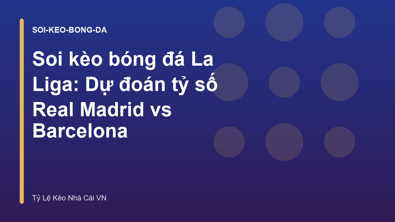 Soi kèo bóng đá La Liga: Dự đoán tỷ số Real Madrid vs Barcelona
