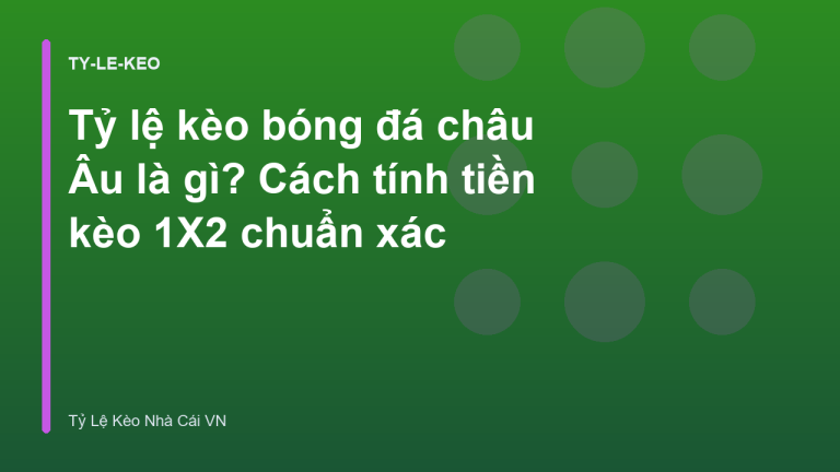 Tỷ lệ kèo bóng đá châu Âu là gì? Cách tính tiền kèo 1X2 chuẩn xác